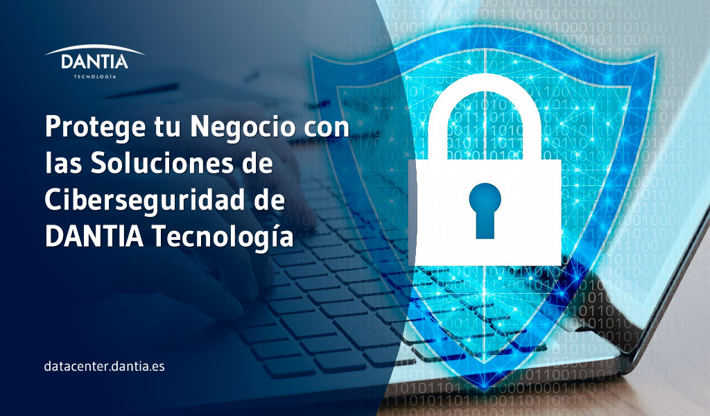 Protege tu negocio con las Soluciones de Ciberseguridad de DANTIA Tecnología